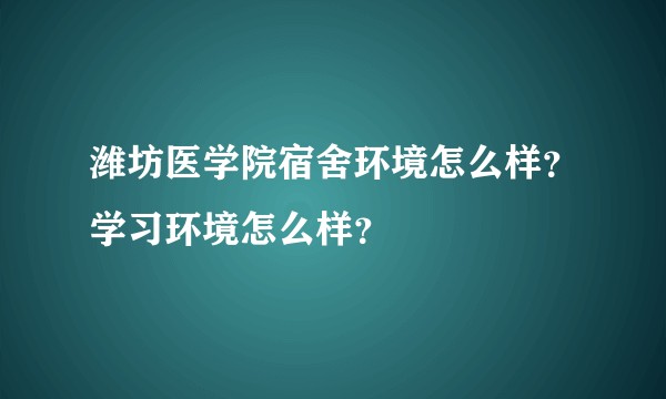 潍坊医学院宿舍环境怎么样？学习环境怎么样？