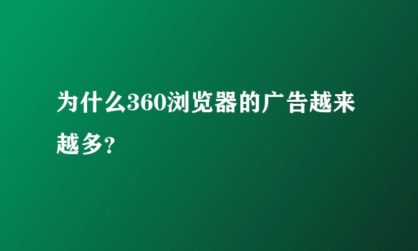 为什么360浏览器的广告越来越多？