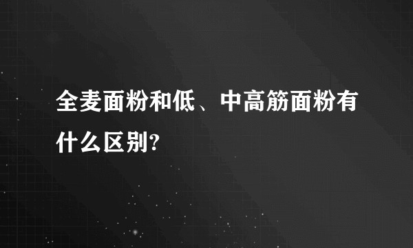 全麦面粉和低、中高筋面粉有什么区别?