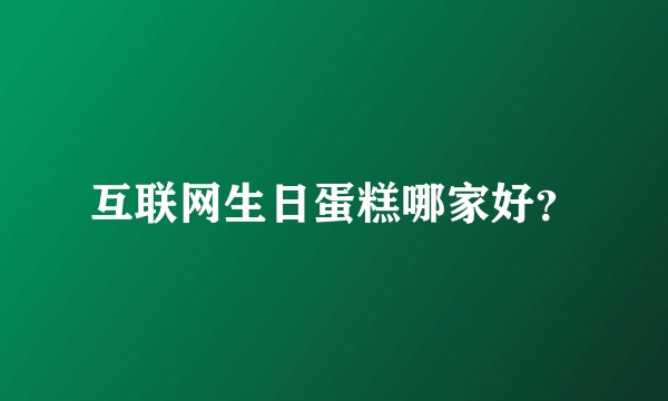 互联网生日蛋糕哪家好？
