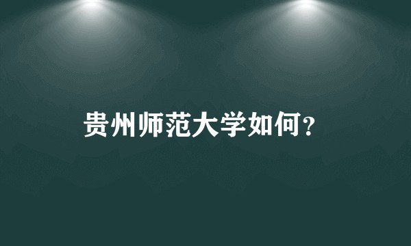 贵州师范大学如何?