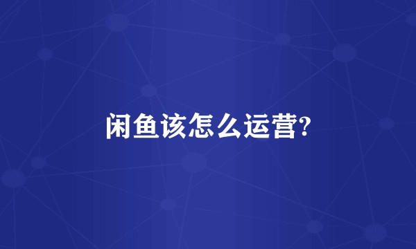 闲鱼该怎么运营?