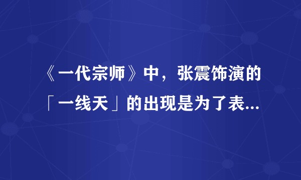 《一代宗师》中,张震饰演的「一线天」的出现是为了表达什么?