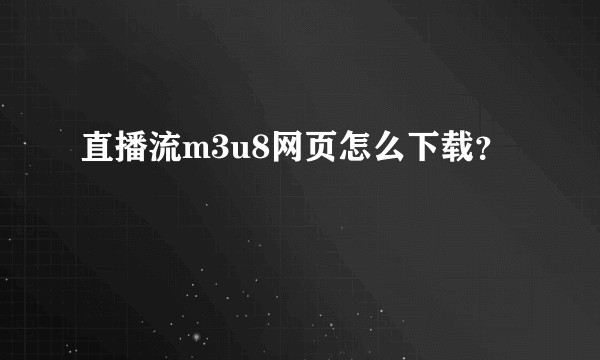 直播流m3u8网页怎么下载？