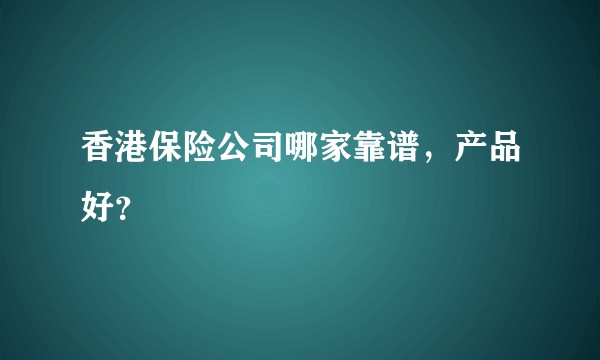 香港保险公司哪家靠谱,产品好?
