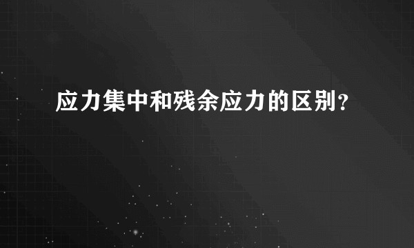 应力集中和残余应力的区别？