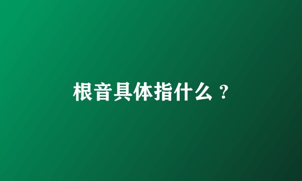 根音具体指什么 ?