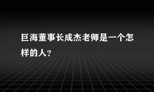 巨海董事长成杰老师是一个怎样的人？