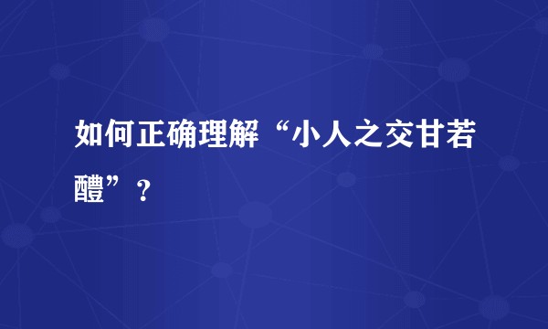 如何正确理解“小人之交甘若醴”？