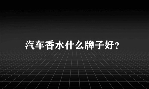汽车香水什么牌子好?