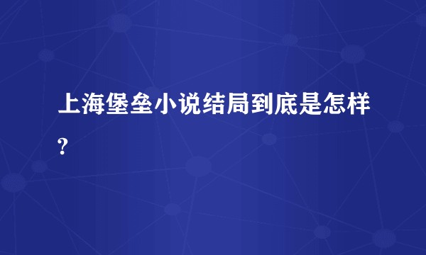 上海堡垒小说结局到底是怎样?
