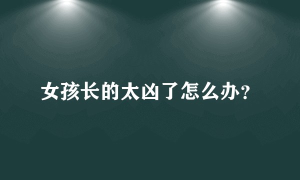 女孩长的太凶了怎么办？