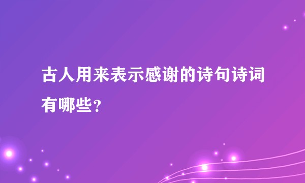 古人用来表示感谢的诗句诗词有哪些？