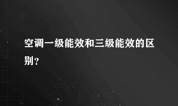 空调一级能效和三级能效的区别？