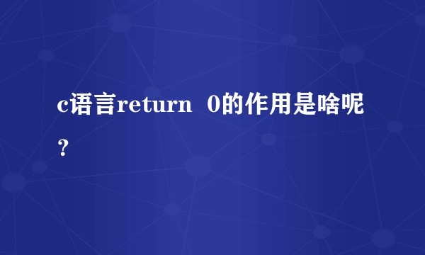 c语言return  0的作用是啥呢？