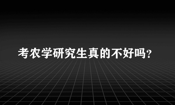考农学研究生真的不好吗？