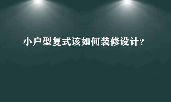 小户型复式该如何装修设计？