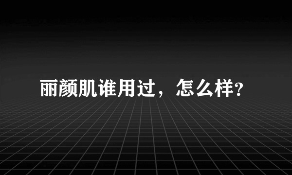 丽颜肌谁用过，怎么样？