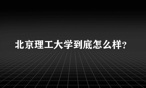 北京理工大学到底怎么样？