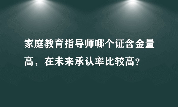 家庭教育指导师哪个证含金量高，在未来承认率比较高？