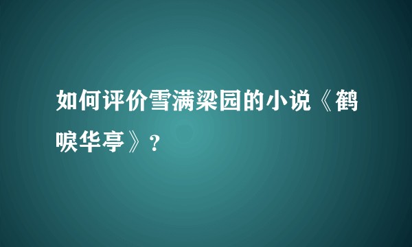 如何评价雪满梁园的小说《鹤唳华亭》？