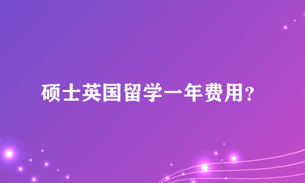 硕士英国留学一年费用？