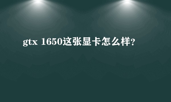 gtx 1650这张显卡怎么样?