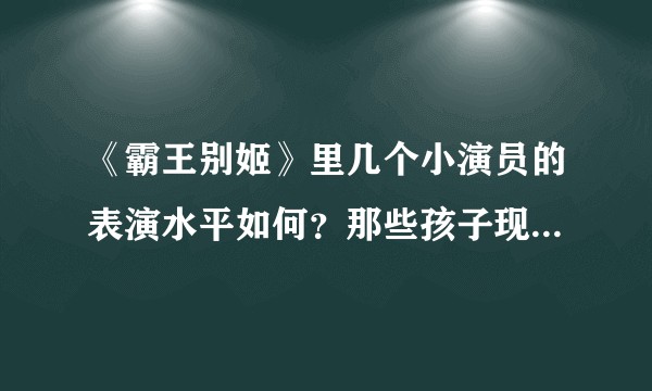 《霸王别姬》里几个小演员的表演水平如何?那些孩子现在怎么样了?