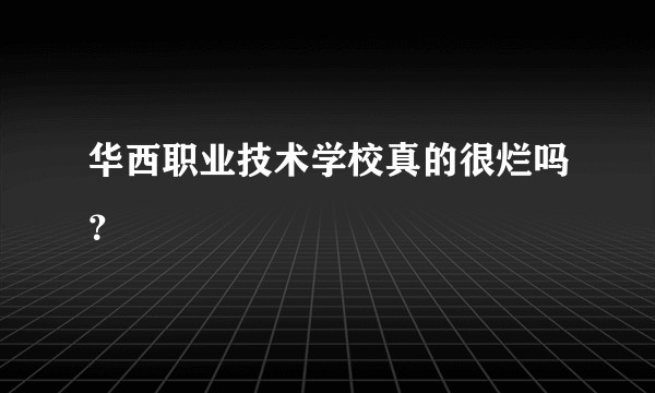 华西职业技术学校真的很烂吗？