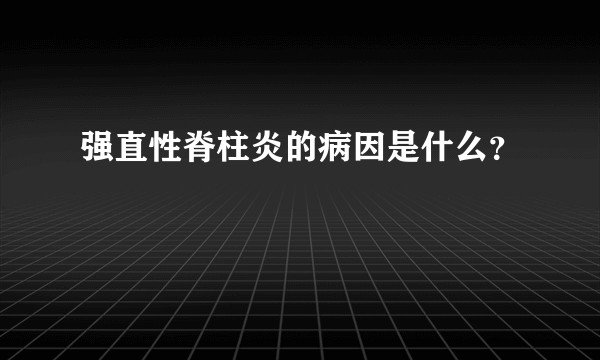 强直性脊柱炎的病因是什么？