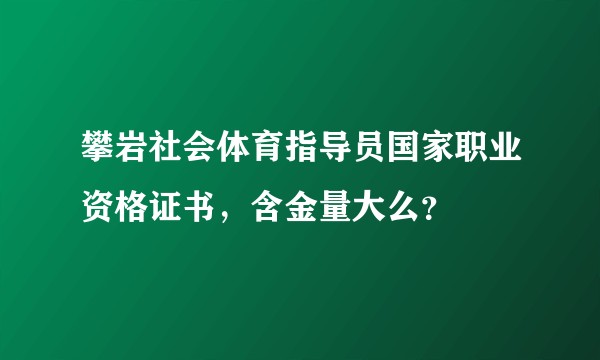 攀岩社会体育指导员国家职业资格证书,含金量大么?