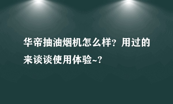 华帝抽油烟机怎么样？用过的来谈谈使用体验~?