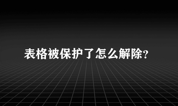 表格被保护了怎么解除?