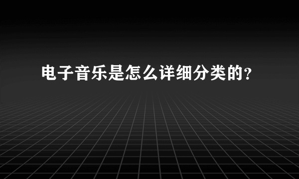 电子音乐是怎么详细分类的？