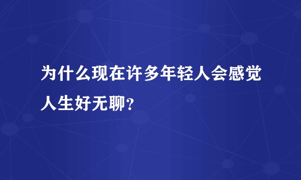 为什么现在许多年轻人会感觉人生好无聊？
