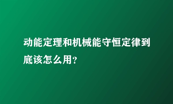 动能定理和机械能守恒定律到底该怎么用？
