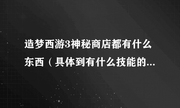 造梦西游3神秘商店都有什么东西（具体到有什么技能的技能书）？