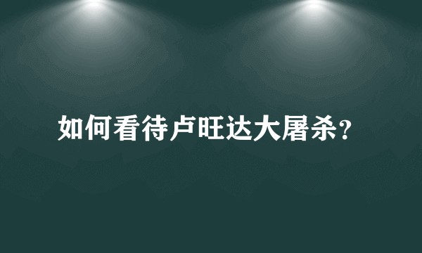如何看待卢旺达大屠杀？