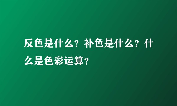 反色是什么？补色是什么？什么是色彩运算？