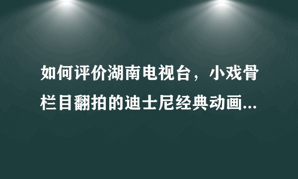 如何评价湖南电视台，小戏骨栏目翻拍的迪士尼经典动画《花木兰》？