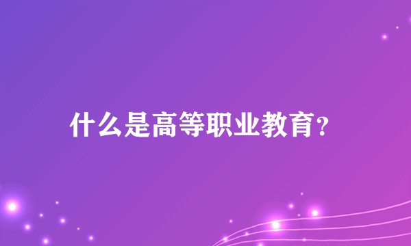 什么是高等职业教育?
