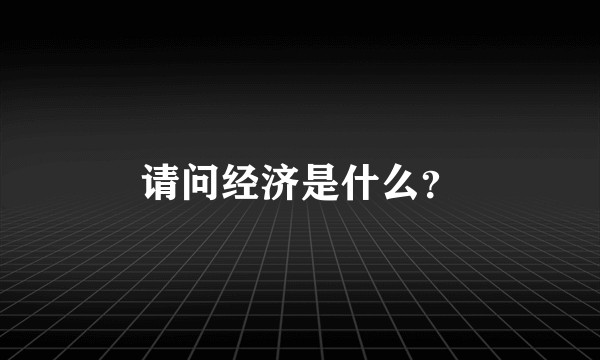 请问经济是什么?
