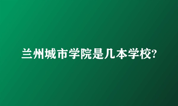 兰州城市学院是几本学校?