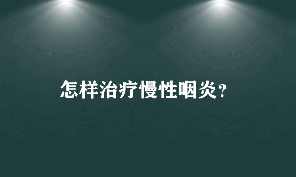 怎样治疗慢性咽炎？
