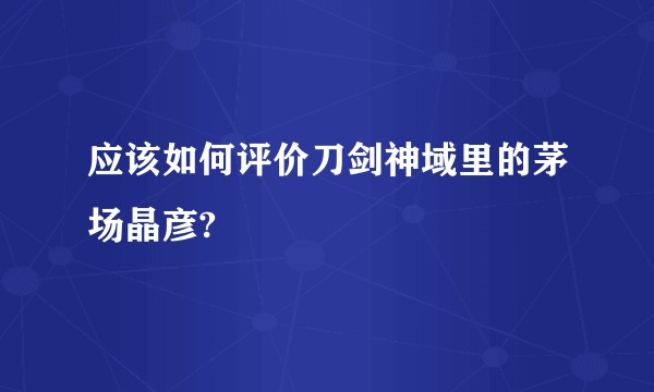 应该如何评价刀剑神域里的茅场晶彦?