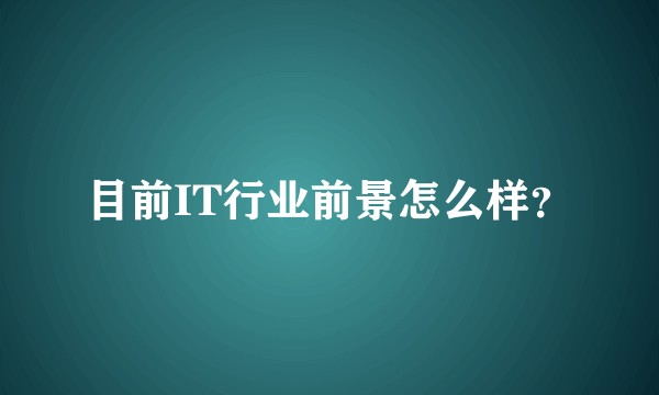 目前IT行业前景怎么样？