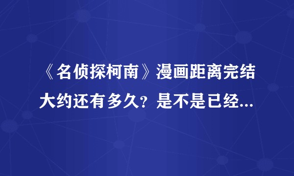 《名侦探柯南》漫画距离完结大约还有多久？是不是已经大概率烂尾？