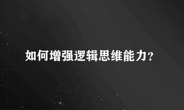 如何增强逻辑思维能力？