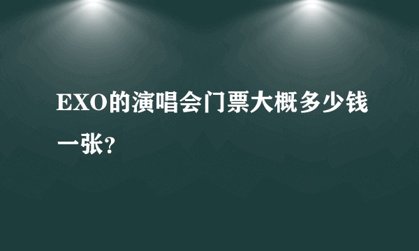 EXO的演唱会门票大概多少钱一张？