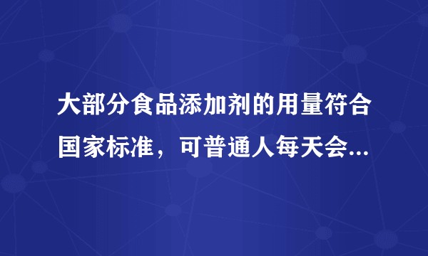 大部分食品添加剂的用量符合国家标准，可普通人每天会吃很多种，会不会摄入某种